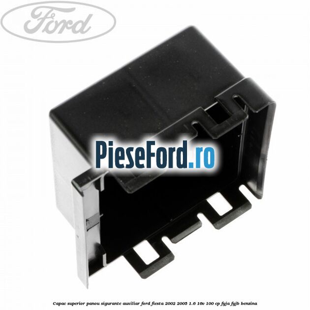 Capac superior panou sigurante auxiliar Ford Fiesta 2002-2005 1.6 16V 100 cp FYJA, FYJB benzina