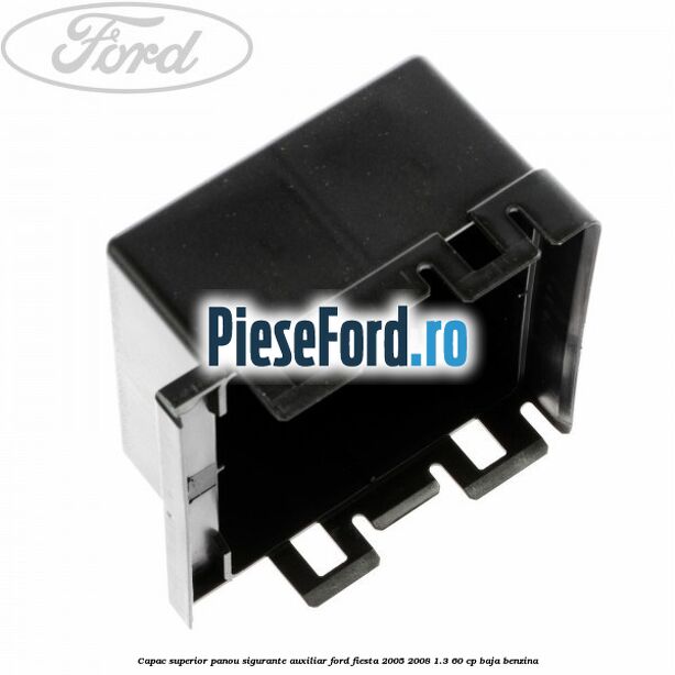 Capac superior panou sigurante auxiliar Ford Fiesta 2005-2008 1.3 60 cp BAJA benzina