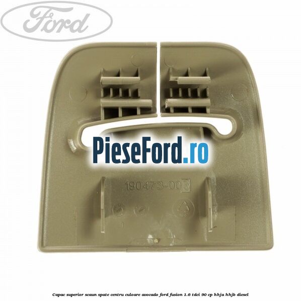 Capac superior scaun spate centru culoare avocado Ford Fusion 1.6 TDCi 90 cp HHJA, HHJB diesel
