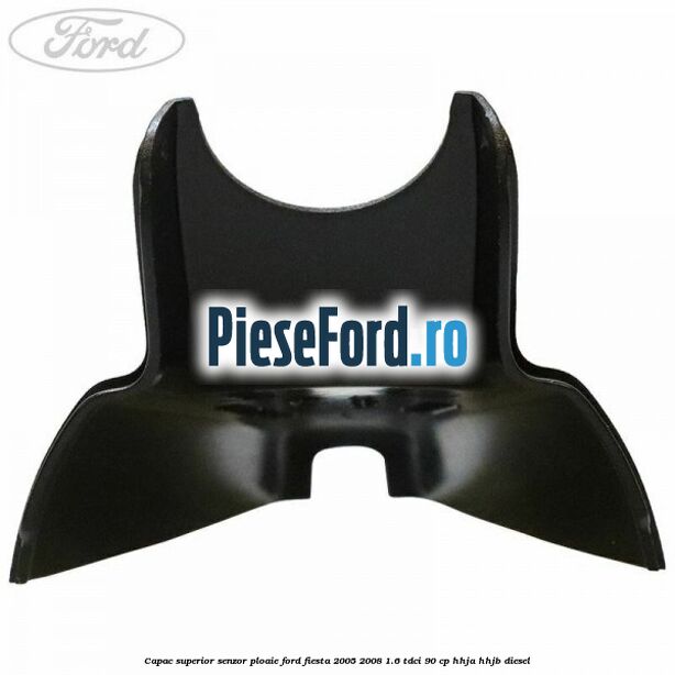 Capac superior senzor ploaie Ford Fiesta 2005-2008 1.6 TDCi 90 cp HHJA, HHJB diesel