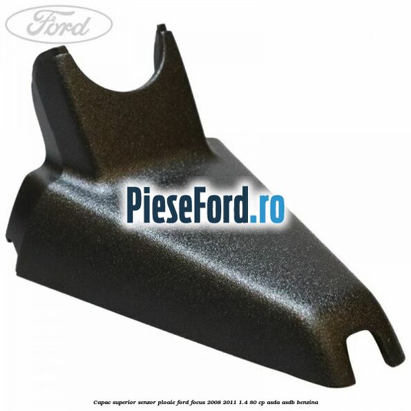 Capac superior senzor ploaie Ford Focus 2008-2011 1.4 80 cp ASDA, ASDB benzina