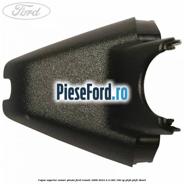 Capac superior senzor ploaie Ford Transit 2006-2014 2.4 TDCi 100 cp PHFA, PHFC diesel