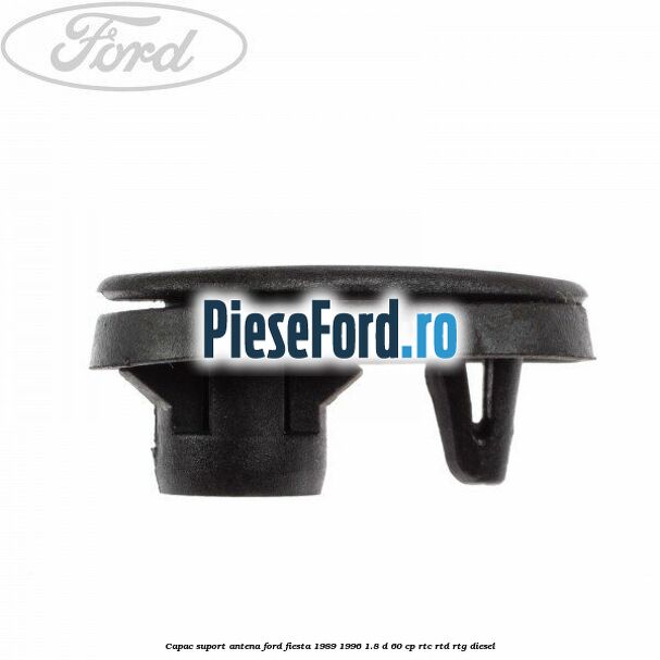 Capac suport antena Ford Fiesta 1989-1996 1.8 D 60 cp Capac suport antena Ford Fiesta 1989-1996 1.8 D 60 cp RTC, RTD, RTG diesel