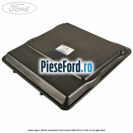Capac suport inferior acumulator Ford Transit 2006-2014 2.2 TDCi 110 cp Capac suport inferior acumulator Ford Transit 2006-2014 2.2 TDCi 110 cp QVFA diesel