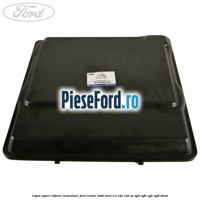 Capac suport inferior acumulator Ford Transit 2006-2014 2.2 TDCi 125 cp CYFA, CYFB, CYFC, CYFD diesel