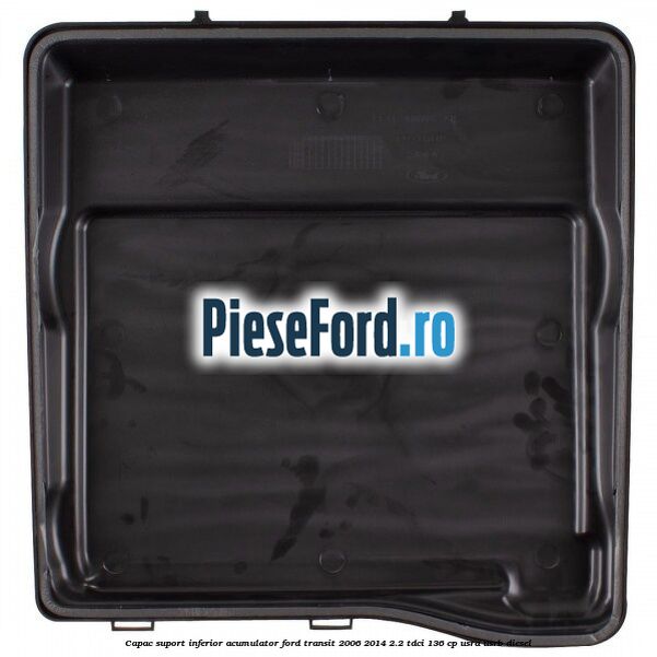 Capac suport inferior acumulator Ford Transit 2006-2014 2.2 TDCi 136 cp USRA, USRB diesel