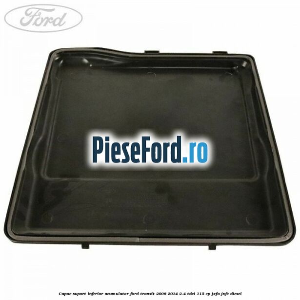 Capac suport inferior acumulator Ford Transit 2006-2014 2.4 TDCi 115 cp JXFA, JXFC diesel