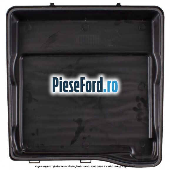 Capac suport inferior acumulator Ford Transit 2006-2014 2.4 TDCi 140 cp H9FB diesel
