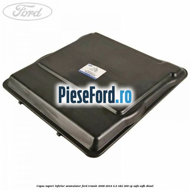 Capac suport inferior acumulator Ford Transit 2006-2014 3.2 TDCi 200 cp SAFA, SAFB diesel
