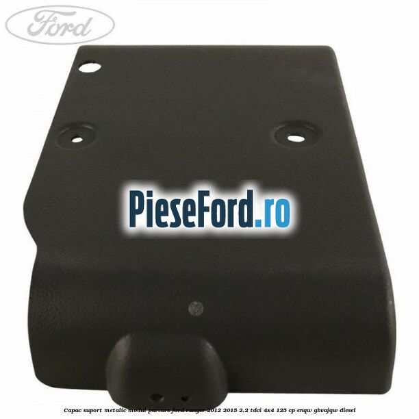Capac suport metalic modul parcare Ford Ranger 2012-2015 2.2 TDCi 4x4 125 cp ENQW, GBVAJQW diesel