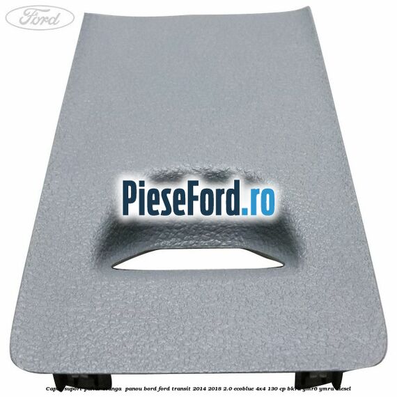 Capac suport pahar stanga panou bord Ford Transit 2014-2018 2.0 EcoBlue 4x4 130 cp Capac suport pahar stanga panou bord Ford Transit 2014-2018 2.0 EcoBlue 4x4 130 cp BKRA, YMR6, YMRA diesel