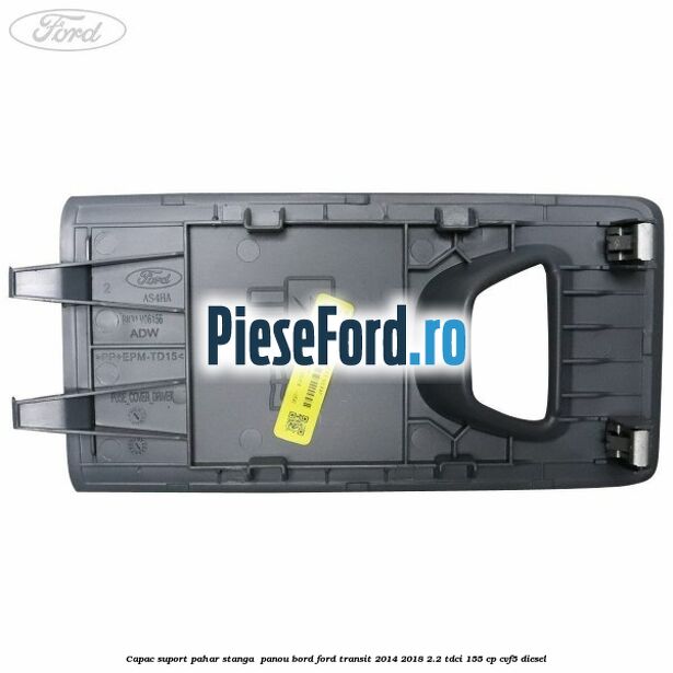 Capac suport pahar stanga  panou bord Ford Transit 2014-2018 2.2 TDCi 155 cp CVF5 diesel