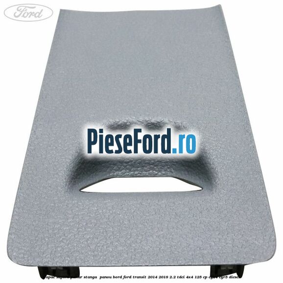 Capac suport pahar stanga panou bord Ford Transit 2014-2018 2.2 TDCi 4x4 125 cp Capac suport pahar stanga panou bord Ford Transit 2014-2018 2.2 TDCi 4x4 125 cp CY24, CYR5 diesel