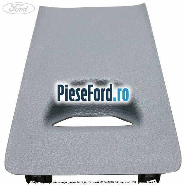 Capac suport pahar stanga panou bord Ford Transit 2014-2018 2.2 TDCi RWD 135 cp Capac suport pahar stanga panou bord Ford Transit 2014-2018 2.2 TDCi RWD 135 cp UHR5 diesel