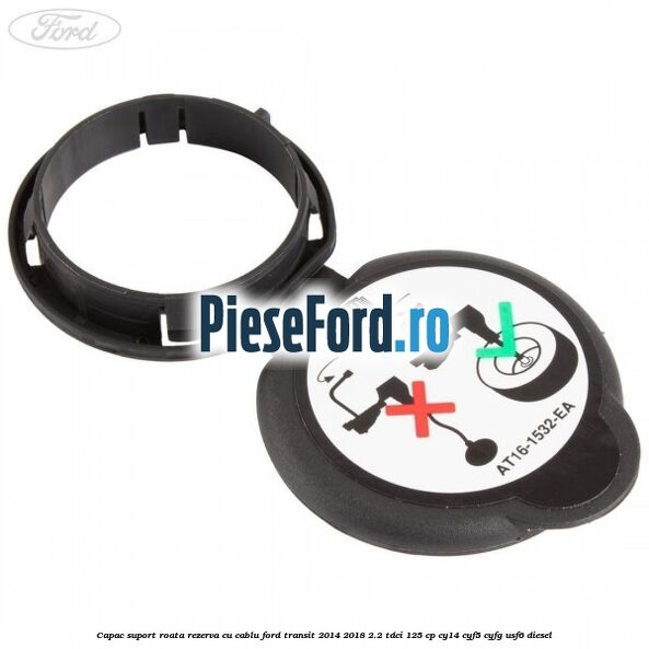 Capac suport roata rezerva cu cablu Ford Transit 2014-2018 2.2 TDCi 125 cp CY14, CYF5, CYFG, USF6 diesel