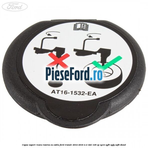 Capac suport roata rezerva cu cablu Ford Transit 2014-2018 2.2 TDCi 125 cp CY14, CYF5, CYFG, USF6 diesel
