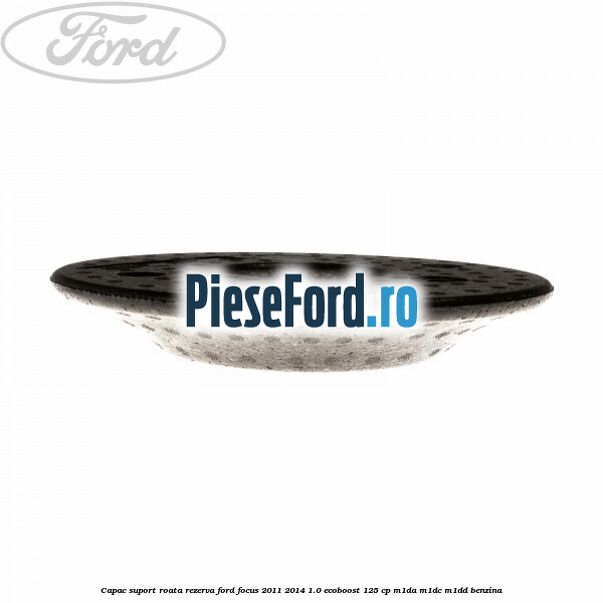 Capac suport roata rezerva Ford Focus 2011-2014 1.0 EcoBoost 125 cp M1DA, M1DC, M1DD benzina
