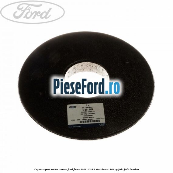 Capac suport roata rezerva Ford Focus 2011-2014 1.6 EcoBoost 182 cp Capac suport roata rezerva Ford Focus 2011-2014 1.6 EcoBoost 182 cp JTDA, JTDB benzina