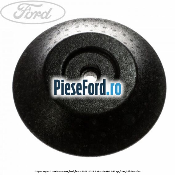 Capac suport roata rezerva Ford Focus 2011-2014 1.6 EcoBoost 182 cp Capac suport roata rezerva Ford Focus 2011-2014 1.6 EcoBoost 182 cp JTDA, JTDB benzina