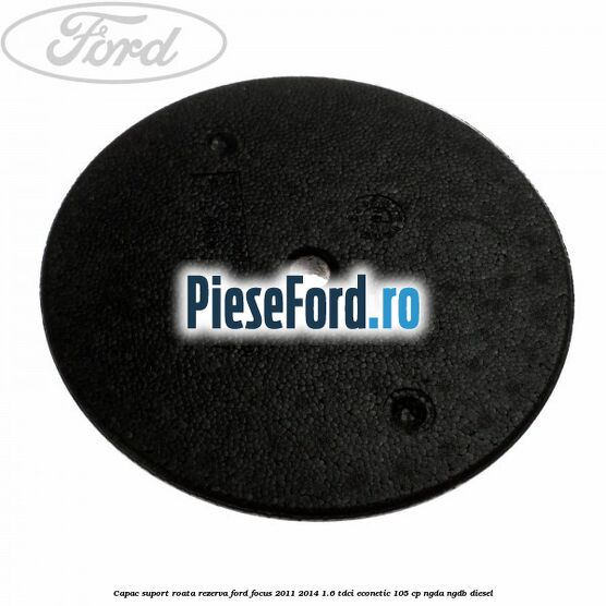 Capac suport roata rezerva Ford Focus 2011-2014 1.6 TDCi ECOnetic 105 cp NGDA, NGDB diesel