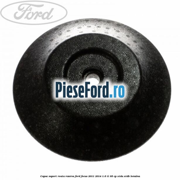 Capac suport roata rezerva Ford Focus 2011-2014 1.6 Ti 85 cp Capac suport roata rezerva Ford Focus 2011-2014 1.6 Ti 85 cp XTDA, XTDB benzina
