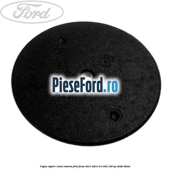 Capac suport roata rezerva Ford Focus 2011-2014 2.0 TDCi 136 cp UKDB diesel