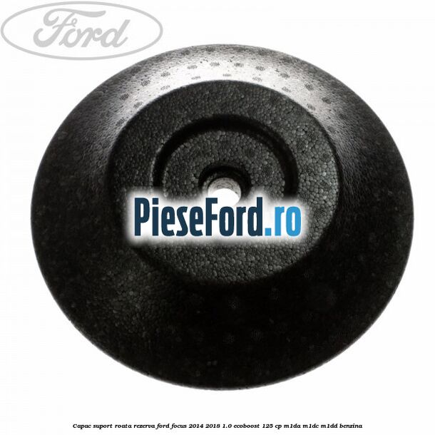 Capac suport roata rezerva Ford Focus 2014-2018 1.0 EcoBoost 125 cp M1DA, M1DC, M1DD benzina