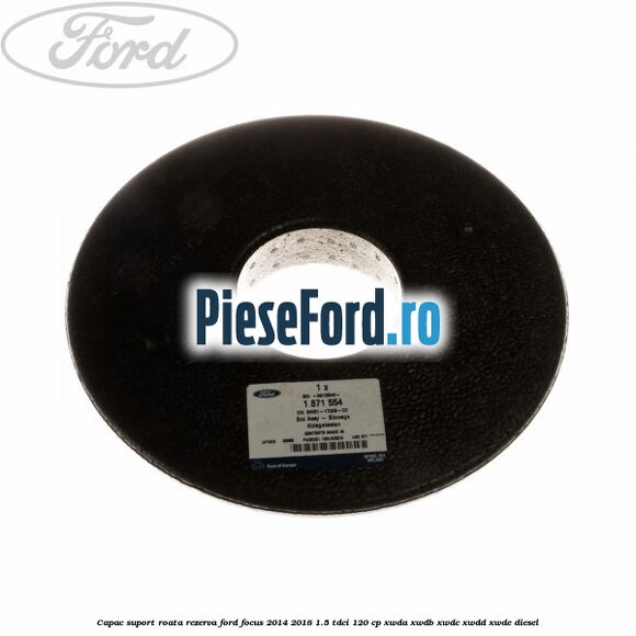 Capac suport roata rezerva Ford Focus 2014-2018 1.5 TDCi 120 cp Capac suport roata rezerva Ford Focus 2014-2018 1.5 TDCi 120 cp XWDA, XWDB, XWDC, XWDD, XWDE diesel