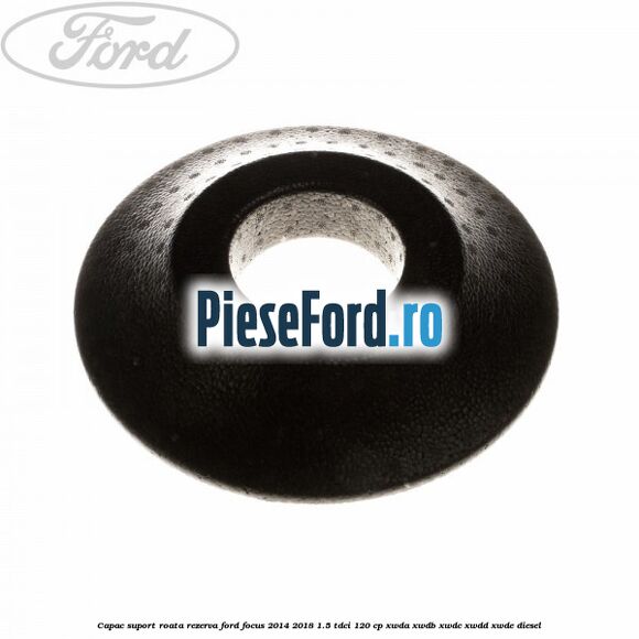 Capac suport roata rezerva Ford Focus 2014-2018 1.5 TDCi 120 cp Capac suport roata rezerva Ford Focus 2014-2018 1.5 TDCi 120 cp XWDA, XWDB, XWDC, XWDD, XWDE diesel