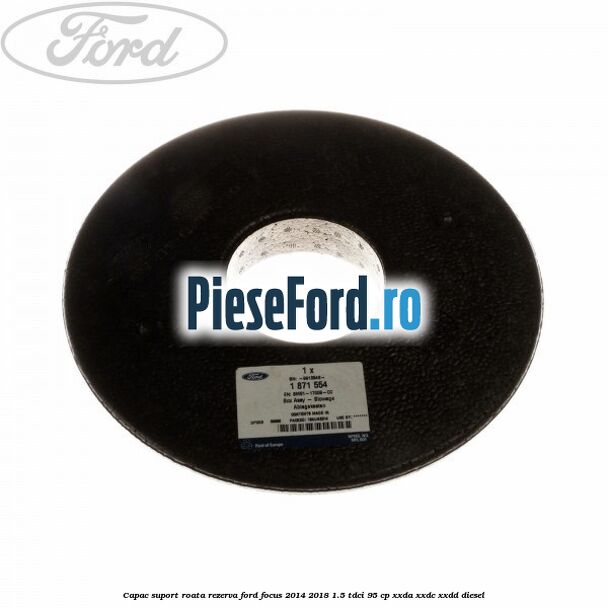 Capac suport roata rezerva Ford Focus 2014-2018 1.5 TDCi 95 cp XXDA, XXDC, XXDD diesel
