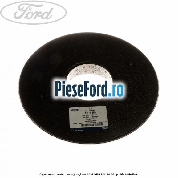 Capac suport roata rezerva Ford Focus 2014-2018 1.6 TDCi 95 cp T3DA, T3DB diesel
