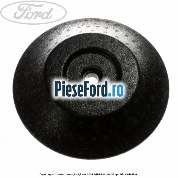 Capac suport roata rezerva Ford Focus 2014-2018 1.6 TDCi 95 cp T3DA, T3DB diesel