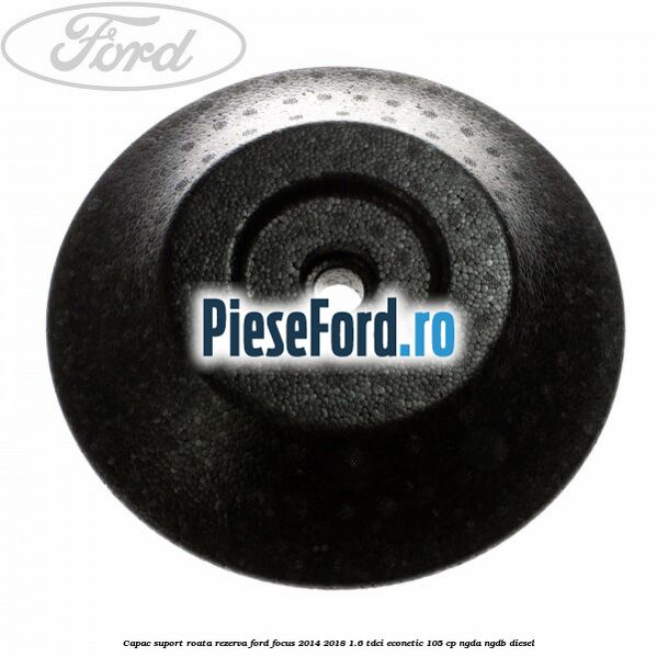 Capac suport roata rezerva Ford Focus 2014-2018 1.6 TDCi ECOnetic 105 cp Capac suport roata rezerva Ford Focus 2014-2018 1.6 TDCi ECOnetic 105 cp NGDA, NGDB diesel