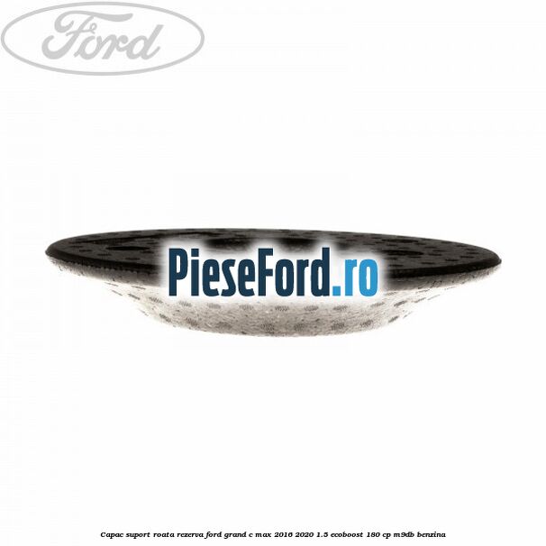 Capac suport roata rezerva Ford Grand C-Max 2016-2020 1.5 EcoBoost 180 cp M9DB benzina