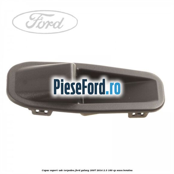 Capac suport usb torpedou Ford Galaxy 2007-2014 2.3 160 cp