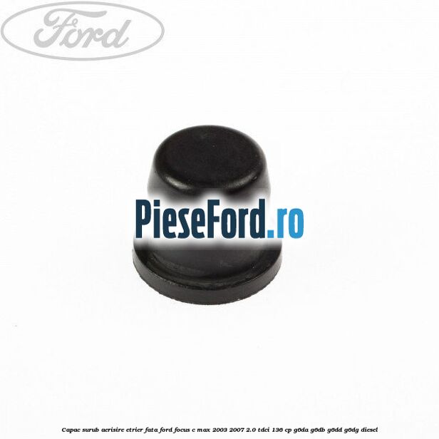 Capac surub aerisire etrier fata Ford Focus C-Max 2003-2007 2.0 TDCi 136 cp Capac surub aerisire etrier fata Ford Focus C-Max 2003-2007 2.0 TDCi 136 cp G6DA, G6DB, G6DD, G6DG diesel