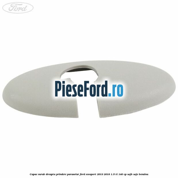 Capac surub dreapta prindere parasolar Ford EcoSport 2013-2018 1.5 Ti 140 cp UEJB, UEJE benzina