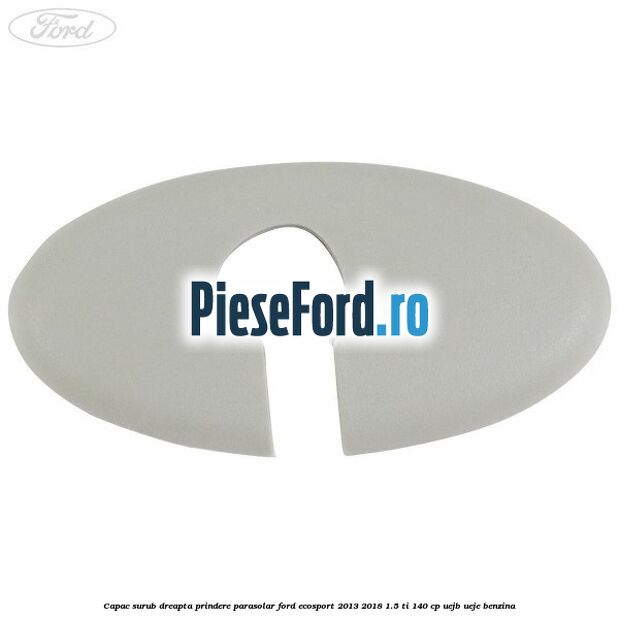 Capac surub dreapta prindere parasolar Ford EcoSport 2013-2018 1.5 Ti 140 cp UEJB, UEJE benzina