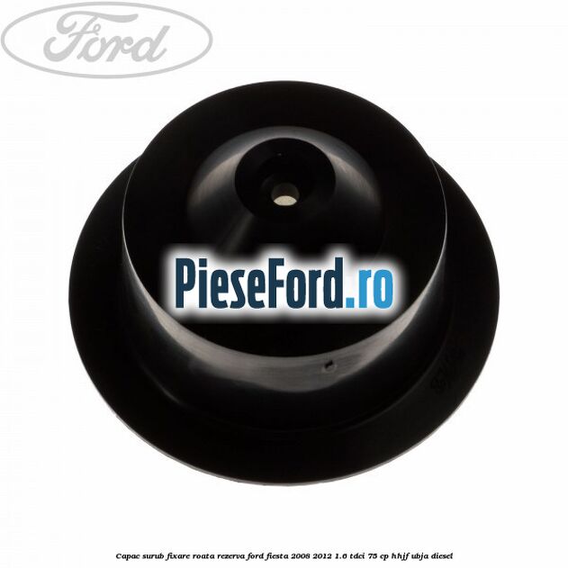 Capac surub fixare roata rezerva Ford Fiesta 2008-2012 1.6 TDCi 75 cp HHJF, UBJA diesel