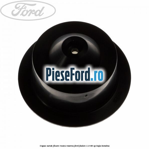 Capac surub fixare roata rezerva Ford Fusion 1.3 60 cp BAJA benzina