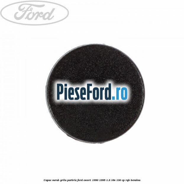 Capac surub grila parbriz Ford Escort 1990-1995 1.8 16V 130 cp RQB benzina