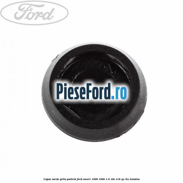 Capac surub grila parbriz Ford Escort 1995-1998 1.8 16V 115 cp RKC benzina