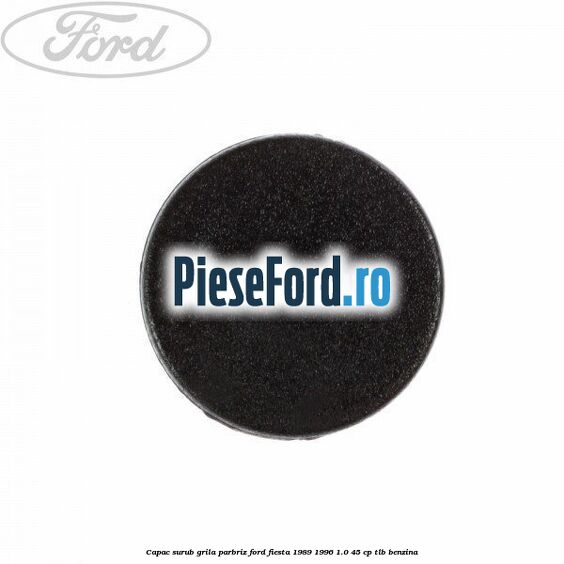 Capac surub grila parbriz Ford Fiesta 1989-1996 1.0 45 cp TLB benzina