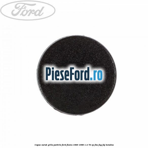 Capac surub grila parbriz Ford Fiesta 1989-1996 1.4 73 cp F4A, FUG, FUJ benzina
