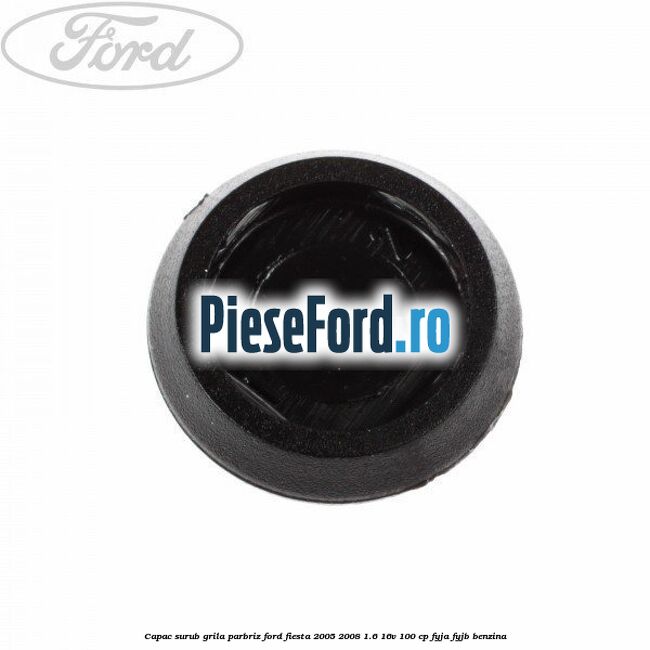 Capac surub grila parbriz Ford Fiesta 2005-2008 1.6 16V 100 cp FYJA, FYJB benzina
