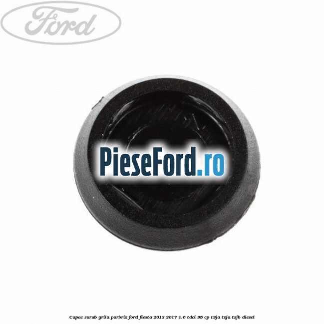 Capac surub grila parbriz Ford Fiesta 2013-2017 1.6 TDCi 95 cp T3JA, TZJA, TZJB diesel