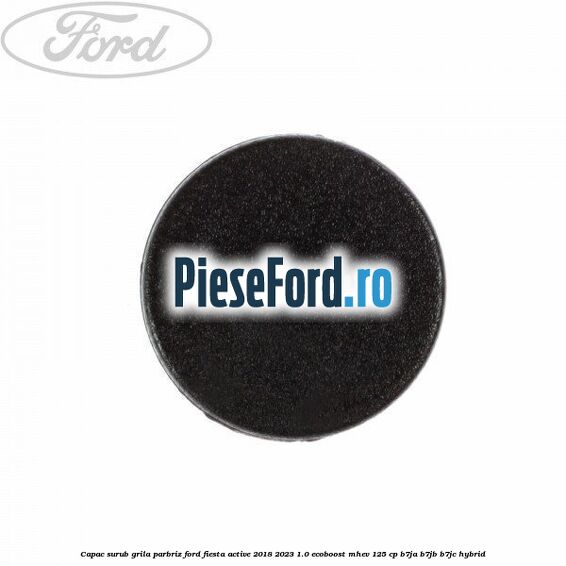 Capac surub grila parbriz Ford Fiesta Active 2018-2023 1.0 EcoBoost mHEV 125 cp B7JA, B7JB, B7JC Hybrid