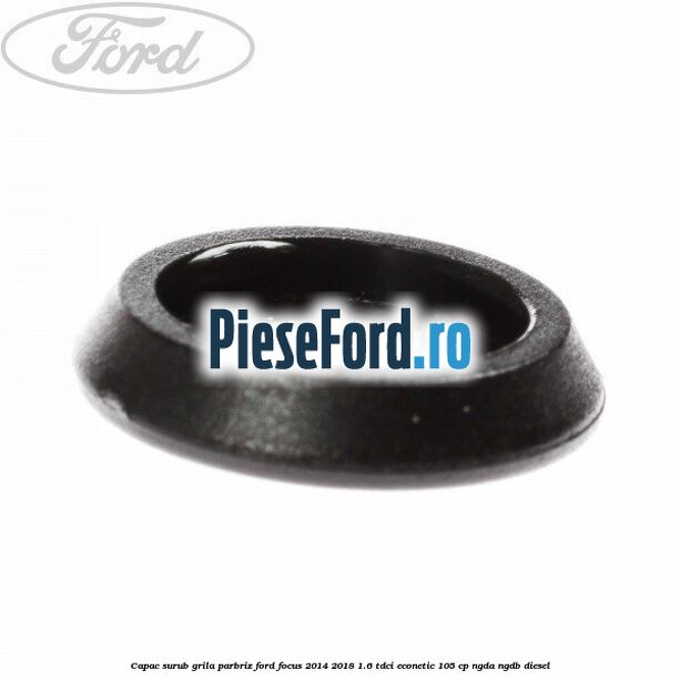 Capac surub grila parbriz Ford Focus 2014-2018 1.6 TDCi ECOnetic 105 cp Capac surub grila parbriz Ford Focus 2014-2018 1.6 TDCi ECOnetic 105 cp NGDA, NGDB diesel