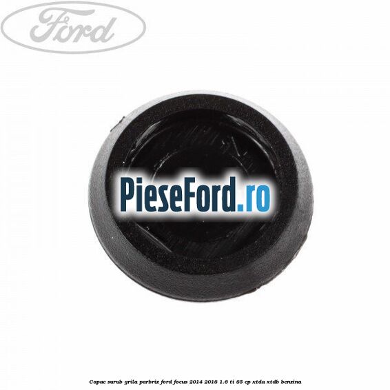 Capac surub grila parbriz Ford Focus 2014-2018 1.6 Ti 85 cp XTDA, XTDB benzina