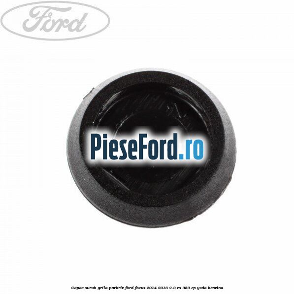 Capac surub grila parbriz Ford Focus 2014-2018 2.3 RS 350 cp YVDA benzina